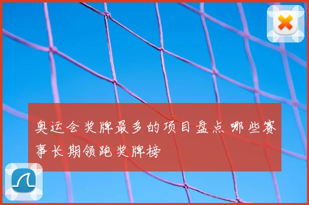 奥运会奖牌最多的项目盘点 哪些赛事长期领跑奖牌榜