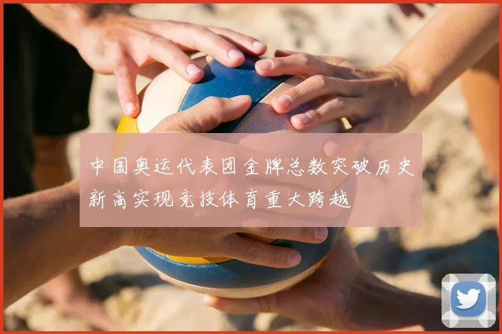 中国奥运代表团金牌总数突破历史新高实现竞技体育重大跨越