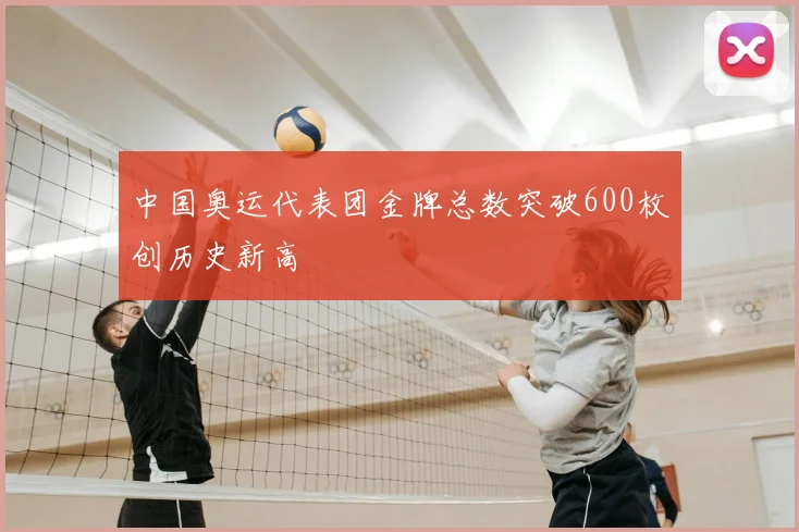 中国奥运代表团金牌总数突破600枚创历史新高