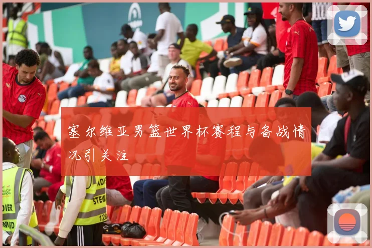 塞尔维亚男篮世界杯赛程与备战情况引关注