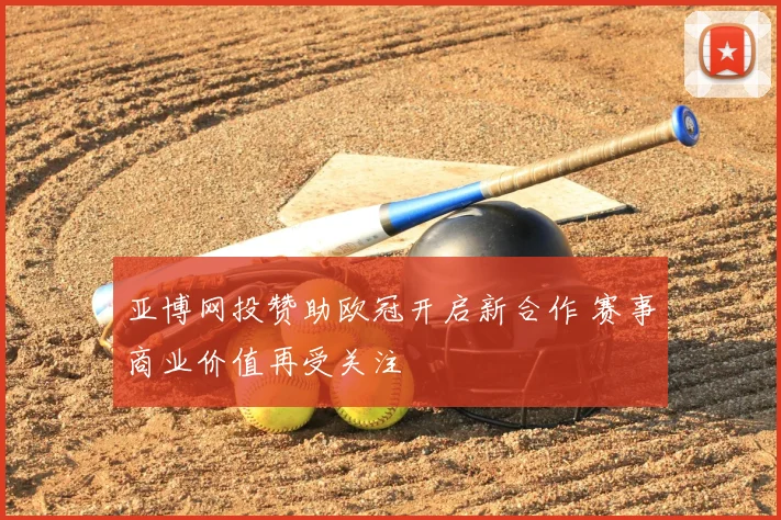 亚博网投赞助欧冠开启新合作 赛事商业价值再受关注