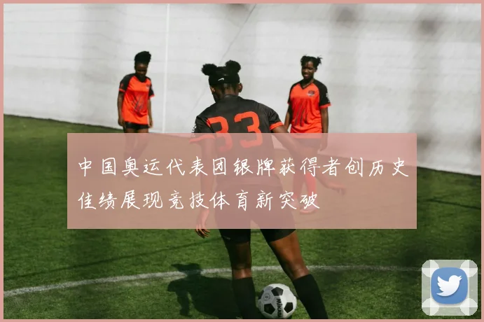 中国奥运代表团银牌获得者创历史佳绩展现竞技体育新突破