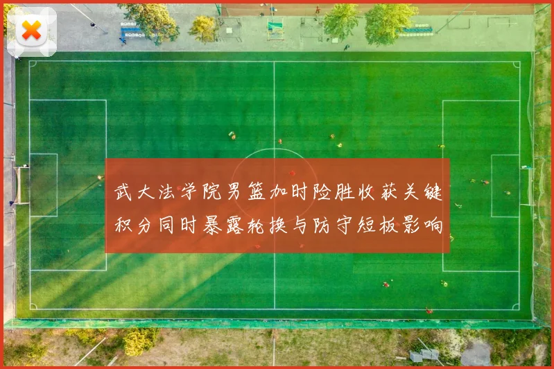 武大法学院男篮加时险胜收获关键积分同时暴露轮换与防守短板影响赛程