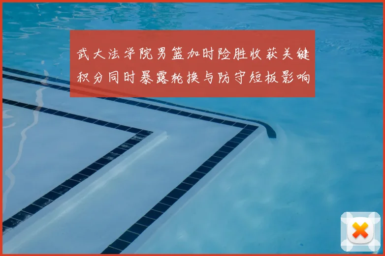 武大法学院男篮加时险胜收获关键积分同时暴露轮换与防守短板影响赛程
