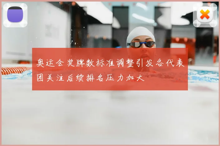 奥运会奖牌数标准调整引发各代表团关注后续排名压力加大