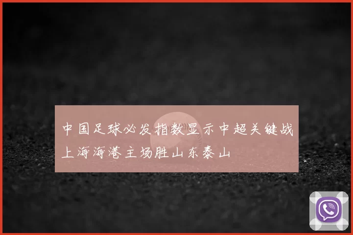 中国足球必发指数显示中超关键战上海海港主场胜山东泰山
