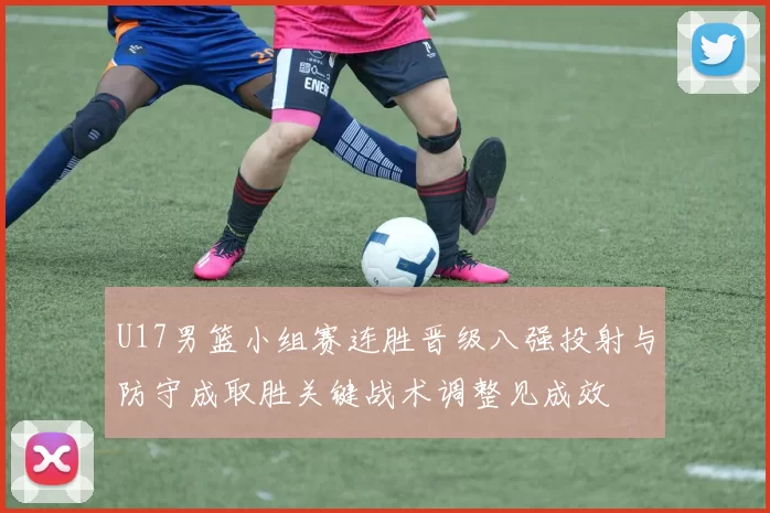 U17男篮小组赛连胜晋级八强投射与防守成取胜关键战术调整见成效