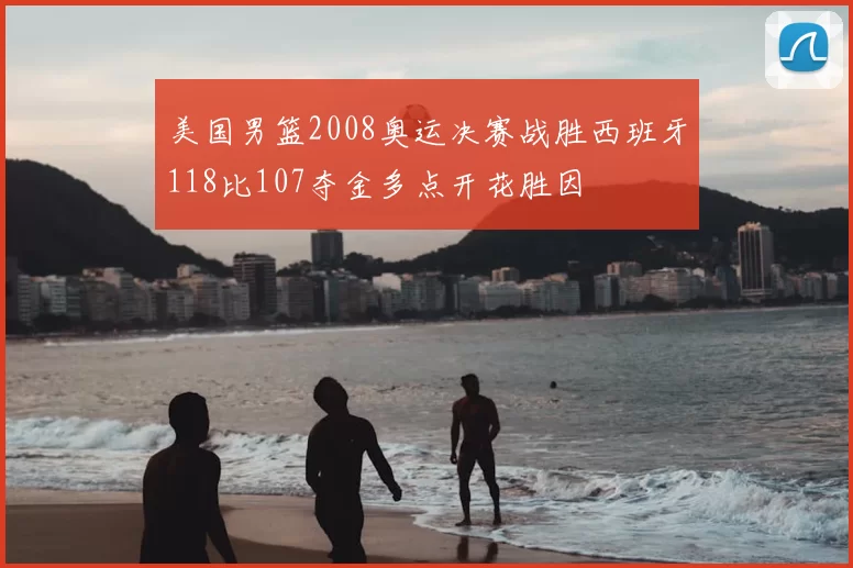 美国男篮2008奥运决赛战胜西班牙118比107夺金多点开花胜因