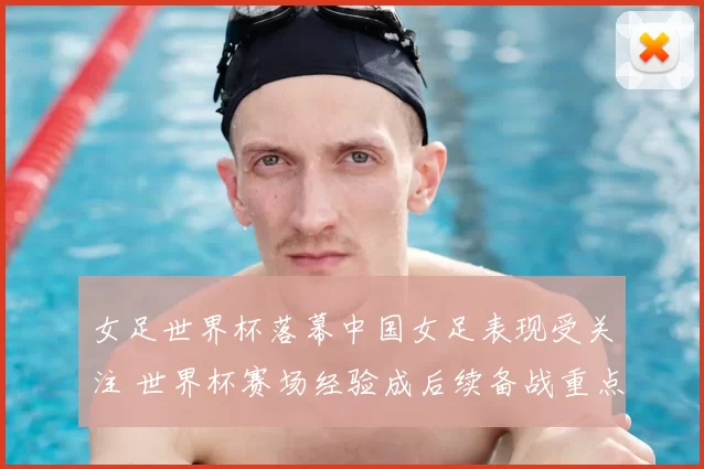 女足世界杯落幕中国女足表现受关注 世界杯赛场经验成后续备战重点