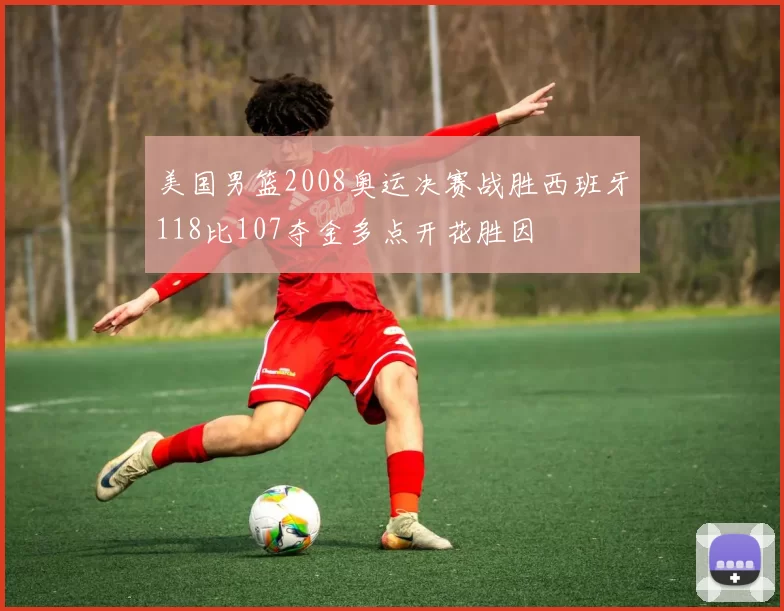 美国男篮2008奥运决赛战胜西班牙118比107夺金多点开花胜因