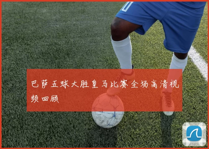 巴萨五球大胜皇马比赛全场高清视频回顾
