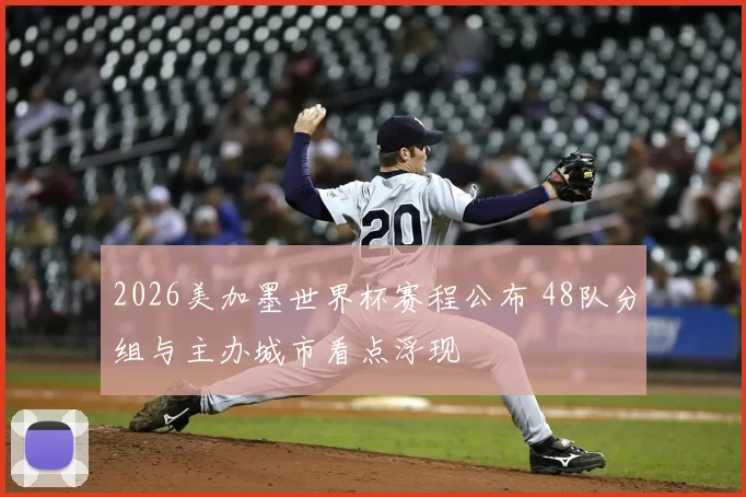 2026美加墨世界杯赛程公布 48队分组与主办城市看点浮现