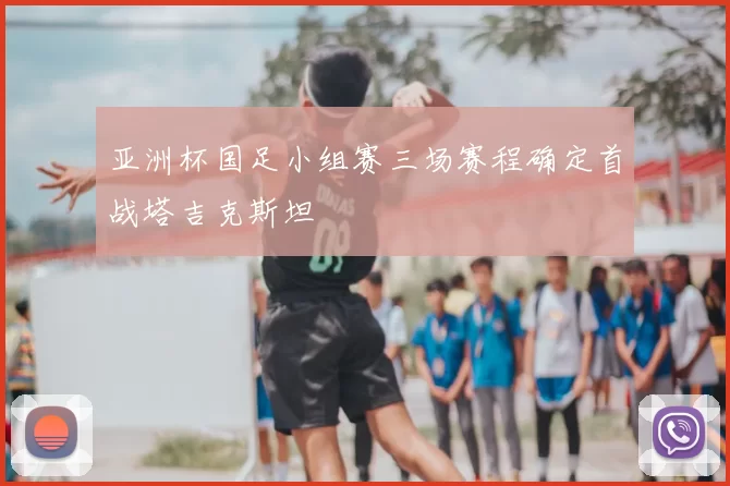 亚洲杯国足小组赛三场赛程确定首战塔吉克斯坦