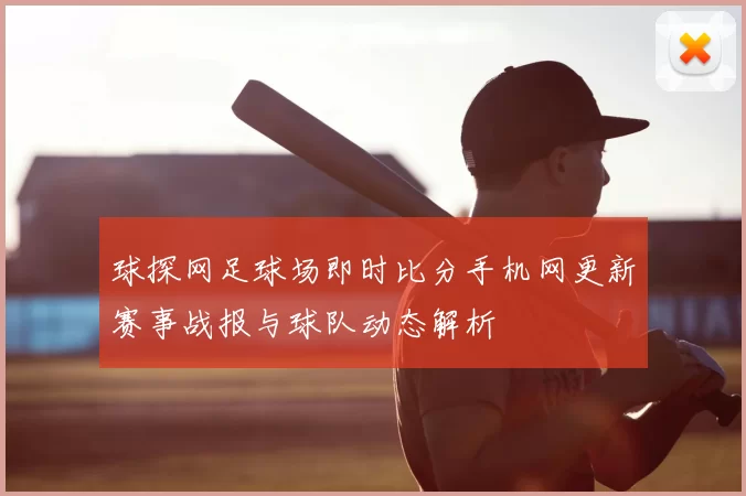 球探网足球场即时比分手机网更新赛事战报与球队动态解析
