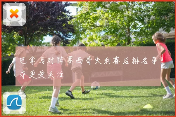 巴拿马对阵墨西哥失利赛后排名争夺更受关注