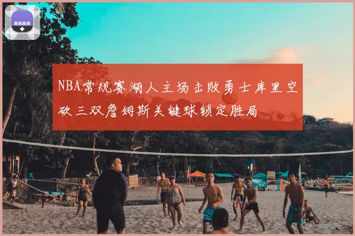 NBA常规赛湖人主场击败勇士库里空砍三双詹姆斯关键球锁定胜局