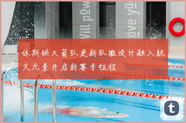 休斯顿火箭队更新队徽设计融入航天元素开启新赛季征程