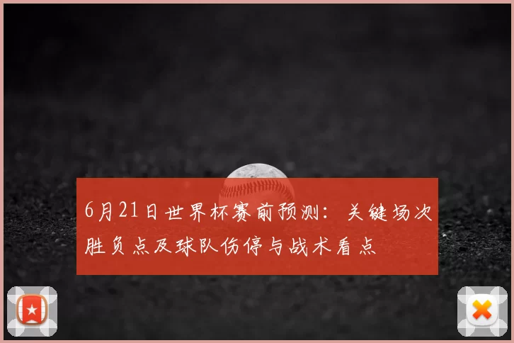 6月21日世界杯赛前预测:关键场次胜负点及球队伤停与战术看点