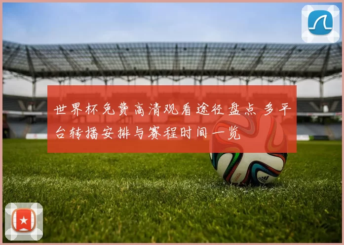 世界杯免费高清观看途径盘点 多平台转播安排与赛程时间一览