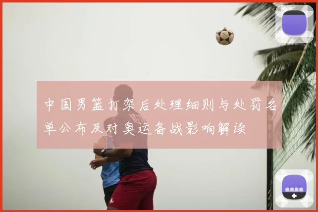 中国男篮打架后处理细则与处罚名单公布及对奥运备战影响解读