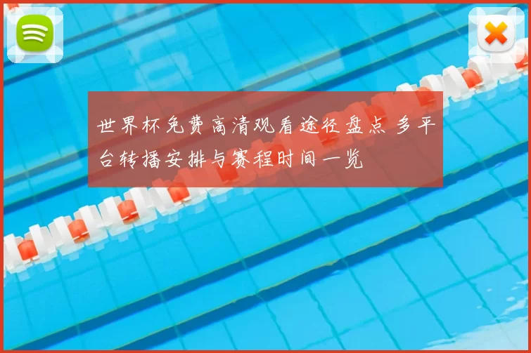 世界杯免费高清观看途径盘点 多平台转播安排与赛程时间一览