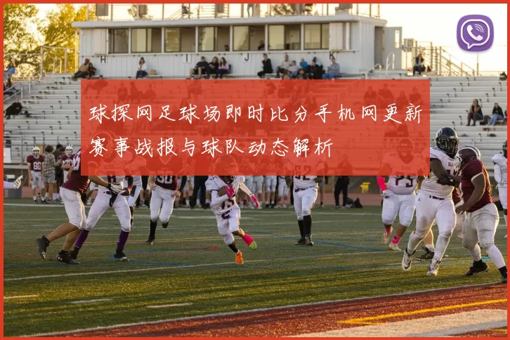 球探网足球场即时比分手机网更新赛事战报与球队动态解析