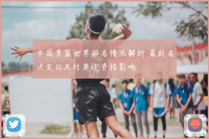 中国男篮世界排名情况解析 最新名次变化及对奥运资格影响