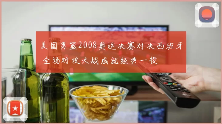 美国男篮2008奥运决赛对决西班牙 全场对攻大战成就经典一役