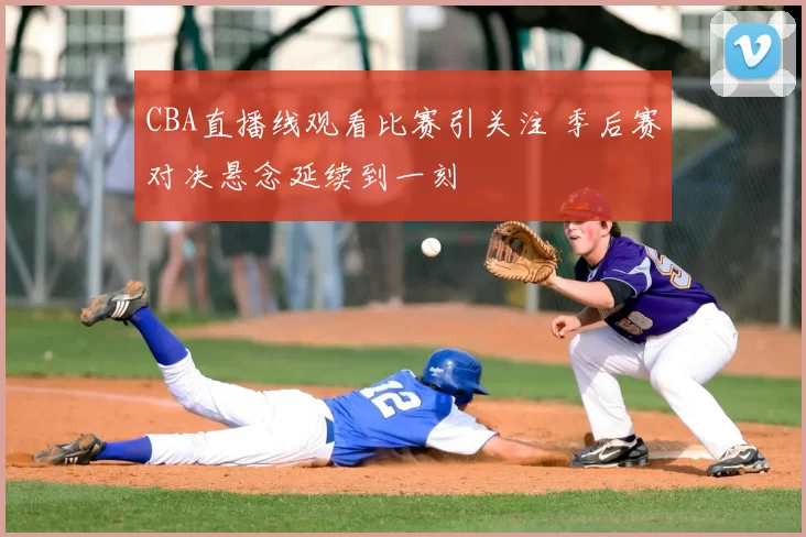 CBA直播线观看比赛引关注 季后赛对决悬念延续到一刻