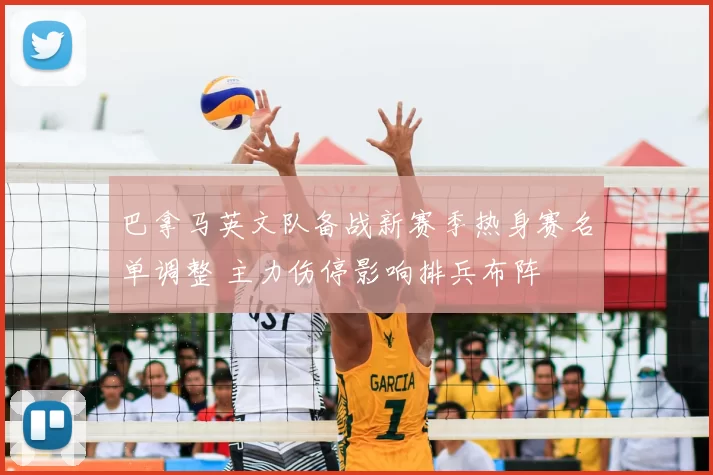 巴拿马英文队备战新赛季热身赛名单调整 主力伤停影响排兵布阵