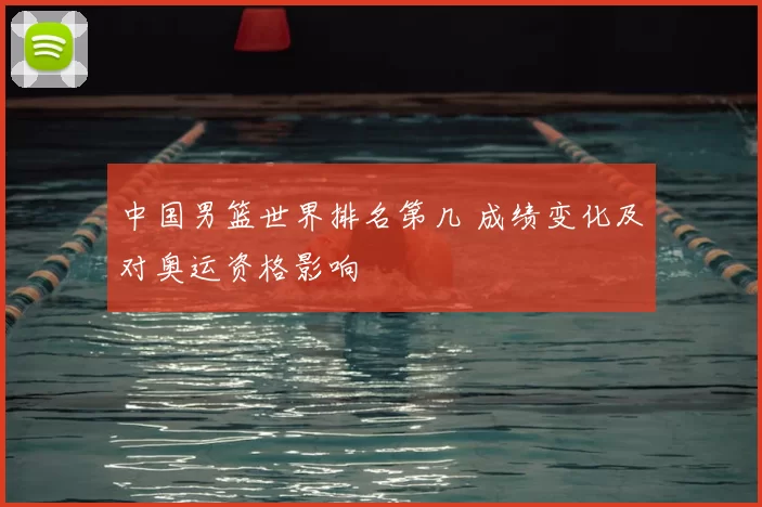 中国男篮世界排名第几 成绩变化及对奥运资格影响