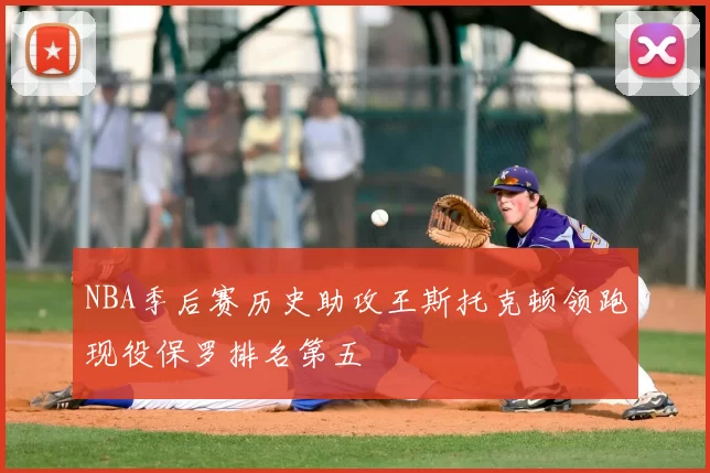 NBA季后赛历史助攻王斯托克顿领跑现役保罗排名第五