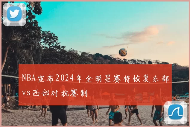 NBA宣布2024年全明星赛将恢复东部vs西部对抗赛制