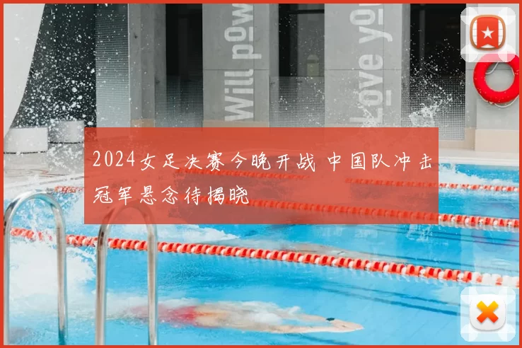 2024女足决赛今晚开战 中国队冲击冠军悬念待揭晓