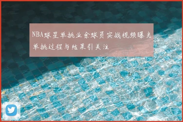 NBA球星单挑业余球员实战视频曝光单挑过程与结果引关注