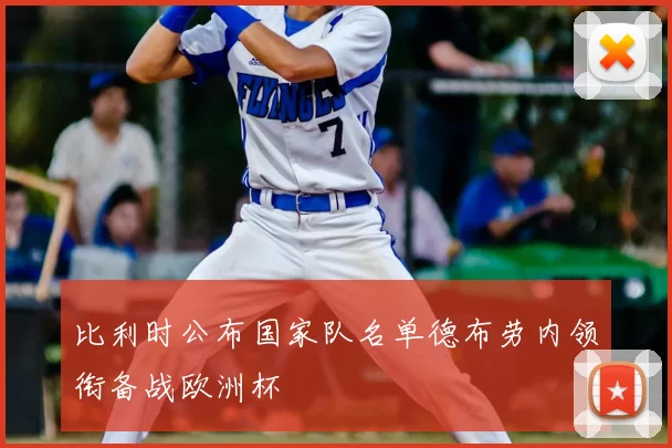比利时公布国家队名单德布劳内领衔备战欧洲杯