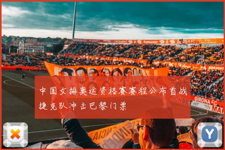 中国女排奥运资格赛赛程公布首战捷克队冲击巴黎门票