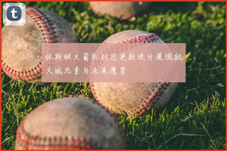休斯顿火箭队标志更新设计展现航天城元素与未来愿景