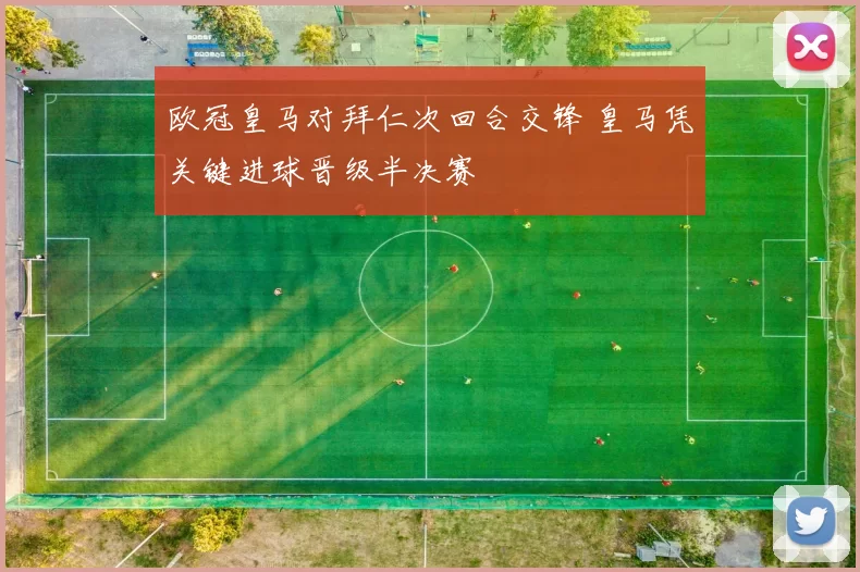 欧冠皇马对拜仁次回合交锋 皇马凭关键进球晋级半决赛