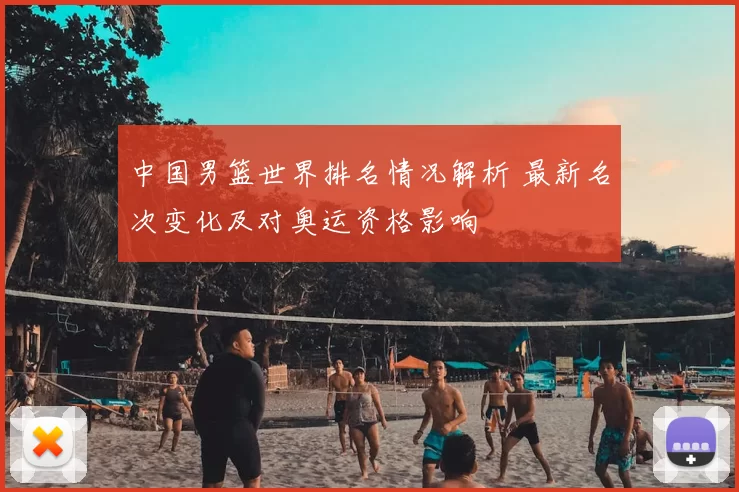 中国男篮世界排名情况解析 最新名次变化及对奥运资格影响